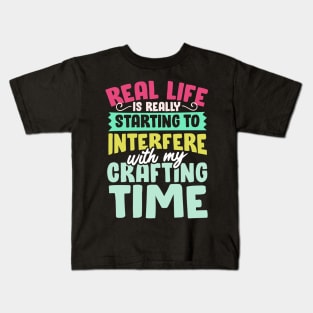 Real Life Is Really Starting To Interfere With My Crafting Time Kids T-Shirt